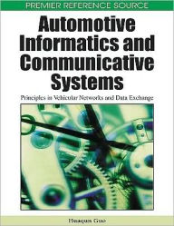 Title: Automotive Informatics and Communicative Systems: Principles in Vehicular Networks and Data Exchange, Author: Huaqun Guo