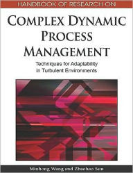 Title: Handbook of Research on Complex Dynamic Process Management: Techniques for Adaptability in Turbulent Environments, Author: Minhong Wang