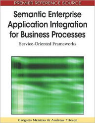 Title: Semantic Enterprise Application Integration for Business Processes: Service-Oriented Frameworks, Author: Gregoris Mentzas