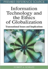 Title: Information Technology and the Ethics of Globalization: Transnational Issues and Implications, Author: Robert A. Schultz