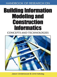 Title: Handbook of Research on Building Information Modeling and Construction Informatics: Concepts and Technologies, Author: Jason Underwood