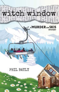 Title: Witch Window: A Murder on Skis Mystery, Author: Phil Bayly