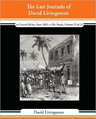 Title: The Last Journals of David Livingstone - In Central Africa, from 1865 to His Death, Volume II (of 2), 1869-1873 Continued by a Narrative of His Last M, Author: David Livingstone