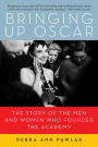Bringing Up Oscar: The Story of the Men and Women Who Founded the Academy