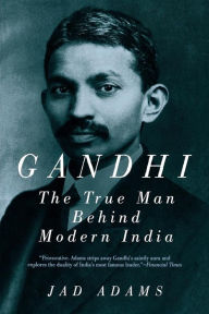Title: Gandhi: The True Man Behind Modern India, Author: Jad Adams