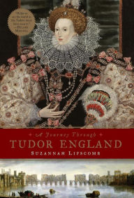 Title: A Journey Through Tudor England: Hampton Court Palace and the Tower of London to Stratford-upon-Avon and Thornbury Castle, Author: Suzannah Lipscomb