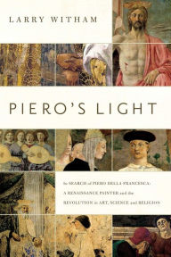 Title: Piero's Light: In Search of Piero della Francesca: A Renaissance Painter and the Revolution in Art, Science, and Religion, Author: Larry Witham