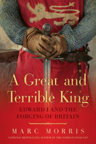 Title: A Great and Terrible King: Edward I and the Forging of Britain, Author: Marc Morris