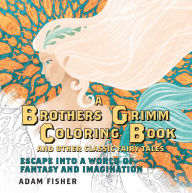 Title: A Brothers Grimm Coloring Book and Other Classic Fairy Tales: Escape into a World of Fantasy and Imagination, Author: Adam Fisher