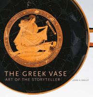 Title: The Greek Vase: Art of the Storyteller, Author: John H Oakley
