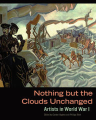 Title: Nothing but the Clouds Unchanged: Artists in World War I, Author: Gordon Hughes