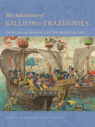 Title: The Adventures of Gillion de Trazegnies: Chivalry and Romance in the Medieval East, Author: Elizabeth Morrison