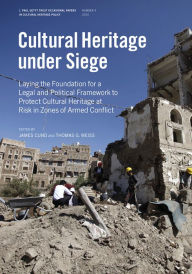 Title: Cultural Heritage Under Siege: Laying the Foundation for a Legal and Political Framework to Protect Cultural Heritage at Risk in Zones of Armed Conflict, Author: James Cuno