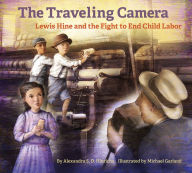 Title: The The Traveling Camera: Lewis Hine and the Fight to End Child Labor, Author: Alexandra S. D. Hinrichs