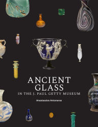 Title: Ancient Glass in the J. Paul Getty Museum, Author: Anastassios Antonaras