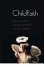 ChildFaith: Experiencing God and Spiritual Growth with Your Children