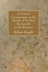 Title: A Critical Commentary on the Epistle of St. Paul the Apostle to the Romans, Author: Robert Knight