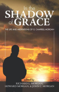 Title: In the Shadow of Grace: The Life and Meditations of G. Campbell Morgan, Author: Richard L Morgan