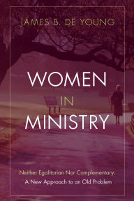 Women in Ministry: Neither Egalitarian nor Complementary: A New Approach to an Old Problem