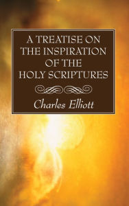 Title: A Treatise on the Inspiration of The Holy Scriptures, Author: Charles Elliott