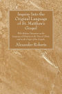 Inquiry Into the Original Language of St. Matthew's Gospel: With Relative Discussion on the Language of Palestine in the Time of Christ, and on the Origin of the Gospels.