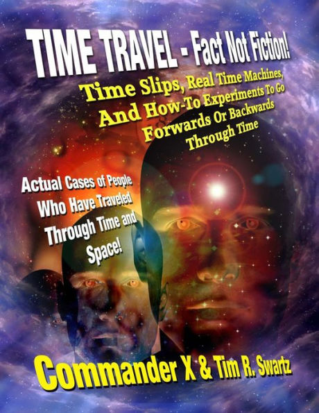 Time Travel - Fact Not Fiction: Time Slips, Real Time Machines, And How-To Experiments To Go Forwards Or Backwards Through Time