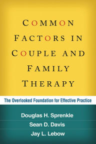 Title: Common Factors in Couple and Family Therapy: The Overlooked Foundation for Effective Practice, Author: Douglas H Sprenkle PhD