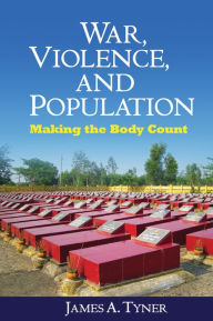 Title: War, Violence, and Population: Making the Body Count, Author: James A. Tyner
