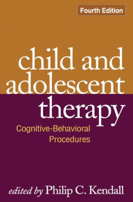 Title: Child and Adolescent Therapy: Cognitive-Behavioral Procedures / Edition 4, Author: Philip C. Kendall PhD