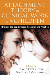 Title: Attachment Theory in Clinical Work with Children: Bridging the Gap between Research and Practice, Author: David Oppenheim PhD