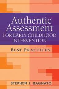 Title: Authentic Assessment for Early Childhood Intervention: Best Practices, Author: Stephen J. Bagnato EdD
