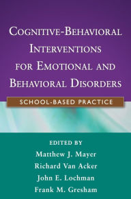 Title: Cognitive-Behavioral Interventions for Emotional and Behavioral Disorders: School-Based Practice, Author: Matthew J. Mayer PhD