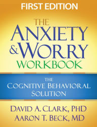 Title: The Anxiety and Worry Workbook: The Cognitive Behavioral Solution / Edition 1, Author: David A. Clark PhD