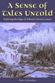 Title: A Sense of Tales Untold: Exploring the Edges of Tolkien's Literary Canvas, Author: Peter Grybauskas