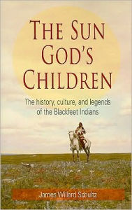 Title: The Sun God's Children: The History of the Blackfeet Indians, Author: James Willard Schultz