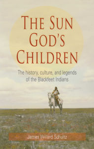 Title: Sun God's Children: The History of the Blackfeet Indians, Author: James Willard Schultz