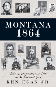 Title: Montana 1864: Indians, Emigrants, and Gold in the Territorial Year, Author: Ken Egan