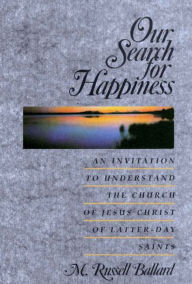 Title: Our Search for Happiness: An Invitation to Understand the Church of Jesus Christ of Latter-day Saints, Author: M. Russell Ballard