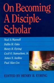 Title: On Becoming a Disciple Scholar, Author: Henry B. Eyring