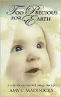 Too Precious for Earth: A Story of Love, Loss, and Self- Healing