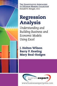 Title: Regression Analysis: Understanding and Building Business and Economic Models Using Excel, Author: J. Holton Wilson