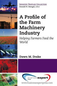 Title: A Profile of the Farm Machinery Industry: Helping Farmers Feed the World, Author: Dawn Drake