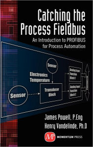 Title: Catching the Process Fieldbus: An Introduction to Profibus for Process Automation, Author: James Powell