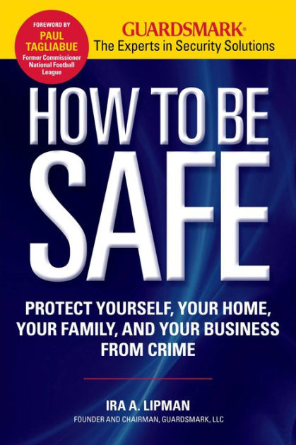 How To Be Safe: Protect Yourself, Your Home, Your Family, And Your ...