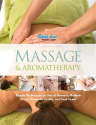 Massage and Aromatherapy: Simple Techniques to Use at Home to Relieve Stress, Promote Health, and FeelGreat