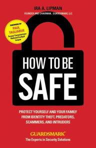 How to Be Safe: Protect Yourself, Your Home, Your Family, and Your Business from Crime