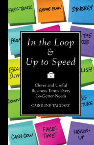 Title: In the Loop & Up to Speed: Clever & Useful Business Terms Every Go-Getter Needs, Author: Caroline Taggart