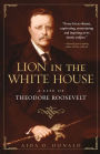 Lion in the White House: A Life of Theodore Roosevelt