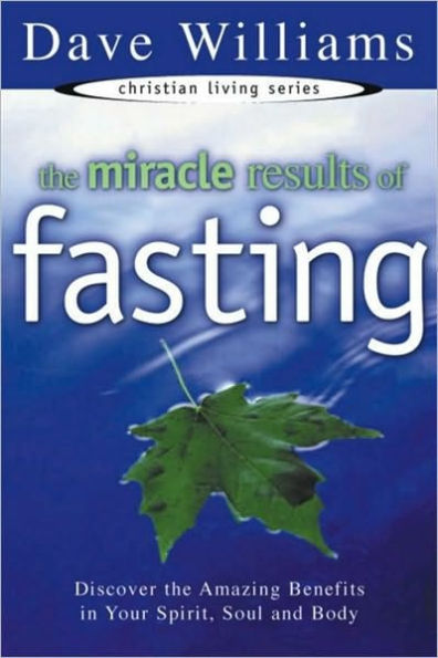 The Miracle Results of Fasting: Discover the Amazing Benefits in Your Spirit, Soul and Body