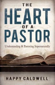 Title: The Heart of a Pastor: Understanding and Pastoring Supernaturally, Author: Happy Caldwell